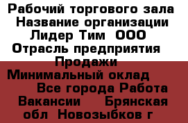 Рабочий торгового зала › Название организации ­ Лидер Тим, ООО › Отрасль предприятия ­ Продажи › Минимальный оклад ­ 14 000 - Все города Работа » Вакансии   . Брянская обл.,Новозыбков г.